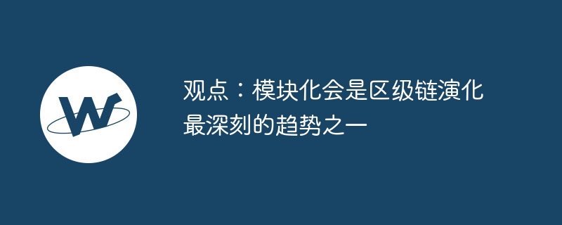 观点：模块化会是区级链演化最深刻的趋势之一