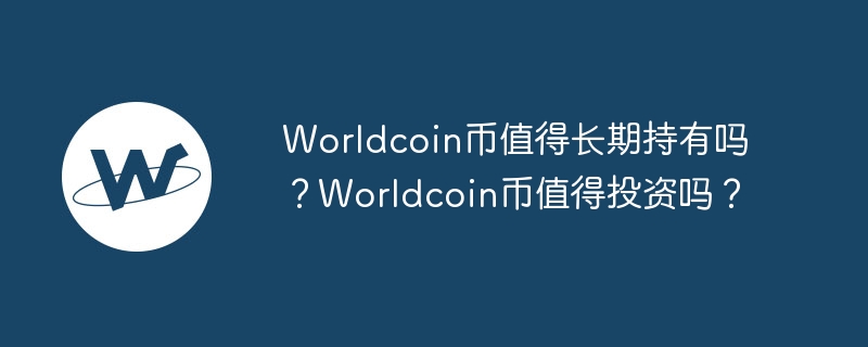 worldcoin币值得长期持有吗？worldcoin币值得投资吗？